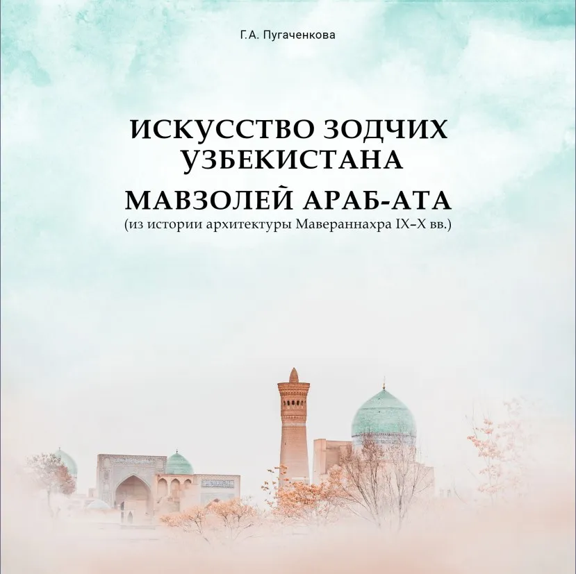 Г.А. Пугаченкова «Искусство зодчих Узбекистана. Мавзолей Араб-Ата»
